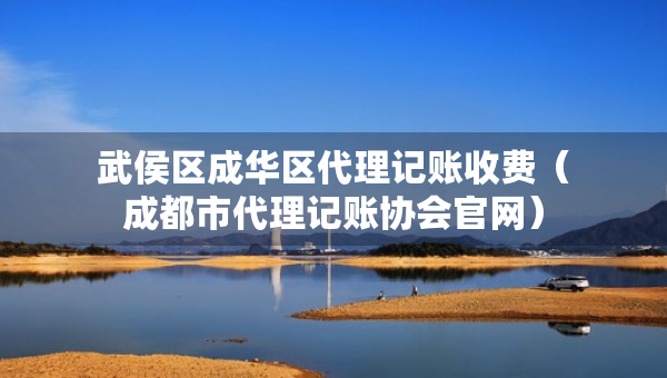 武侯區(qū)成華區(qū)代理記賬收費(fèi)（成都市代理記賬協(xié)會(huì)官網(wǎng)）