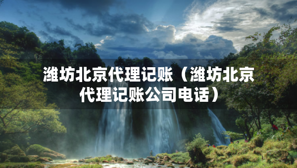 濰坊北京代理記賬（濰坊北京代理記賬公司電話）