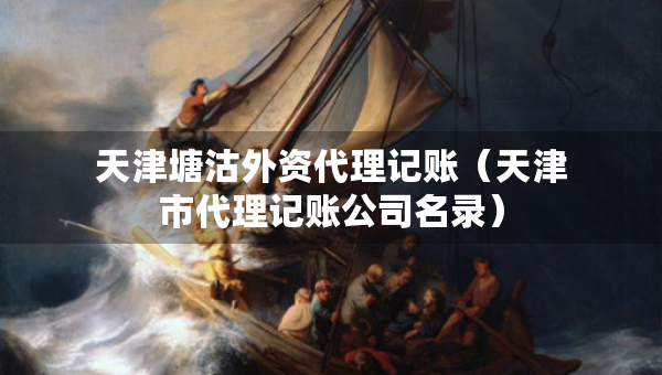 天津塘沽外資代理記賬（天津市代理記賬公司名錄）