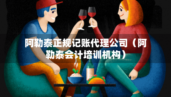 阿勒泰正規(guī)記賬代理公司（阿勒泰會計培訓機構）