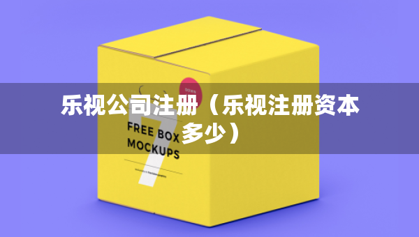 樂視公司注冊(cè)（樂視注冊(cè)資本多少）