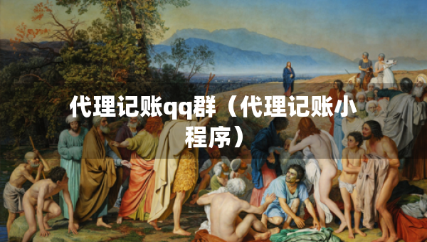 代理記賬qq群（代理記賬小程序）