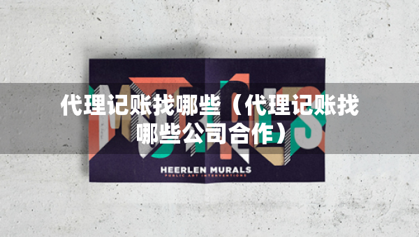 代理記賬找哪些（代理記賬找哪些公司合作）