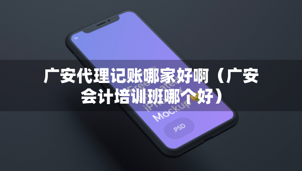 廣安代理記賬哪家好?。◤V安會(huì)計(jì)培訓(xùn)班哪個(gè)好）