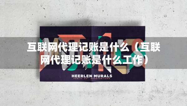 互聯(lián)網(wǎng)代理記賬是什么（互聯(lián)網(wǎng)代理記賬是什么工作）