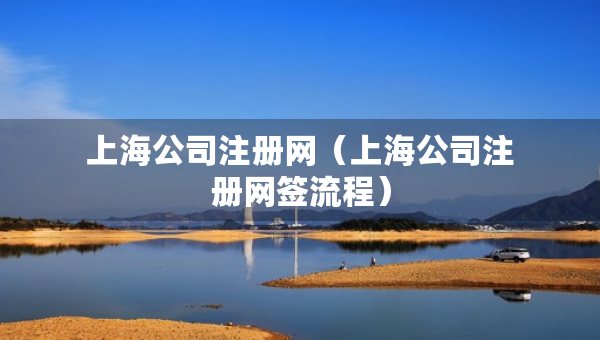 上海公司注冊網(wǎng)（上海公司注冊網(wǎng)簽流程）