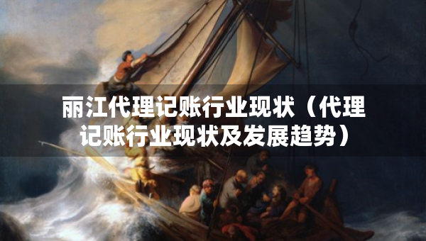 麗江代理記賬行業(yè)現(xiàn)狀（代理記賬行業(yè)現(xiàn)狀及發(fā)展趨勢）