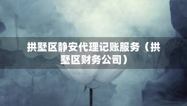 拱墅區(qū)靜安代理記賬服務(wù)（拱墅區(qū)財務(wù)公司）
