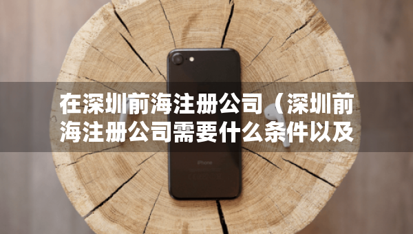 在深圳前海注冊公司（深圳前海注冊公司需要什么條件以及資料）