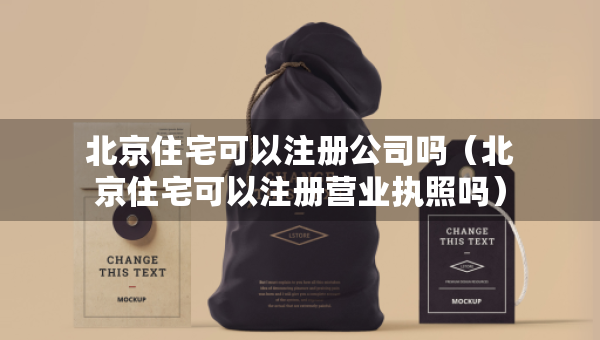 北京住宅可以注冊(cè)公司嗎（北京住宅可以注冊(cè)營(yíng)業(yè)執(zhí)照嗎）