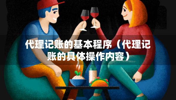 代理記賬的基本程序（代理記賬的具體操作內容）