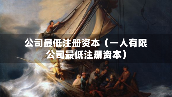 公司最低注冊(cè)資本（一人有限公司最低注冊(cè)資本）