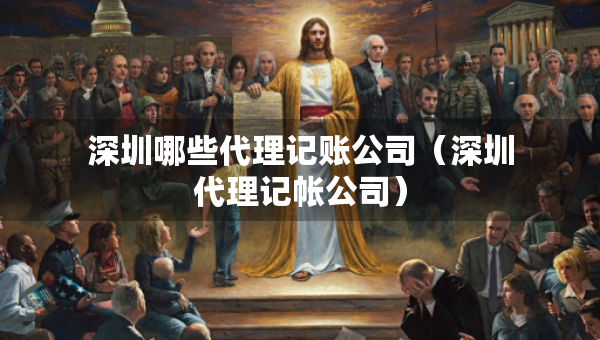 深圳哪些代理記賬公司（深圳代理記帳公司）