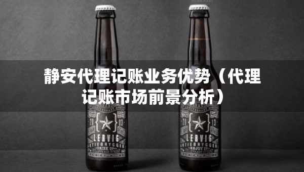 靜安代理記賬業(yè)務(wù)優(yōu)勢（代理記賬市場前景分析）