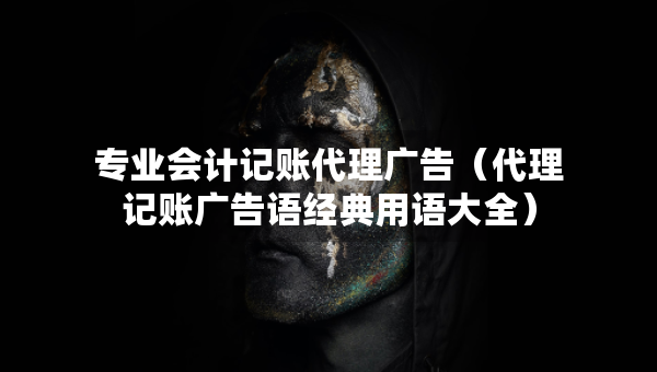 專業(yè)會計記賬代理廣告（代理記賬廣告語經(jīng)典用語大全）