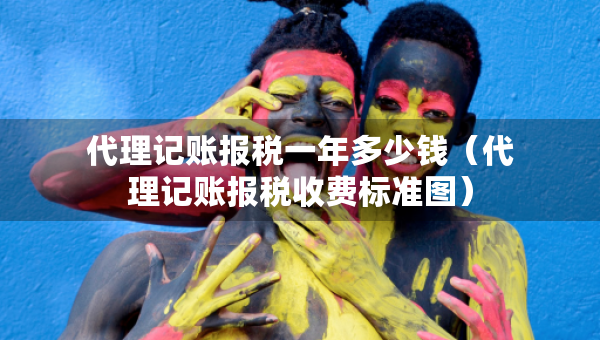 代理記賬報稅一年多少錢（代理記賬報稅收費標準圖）