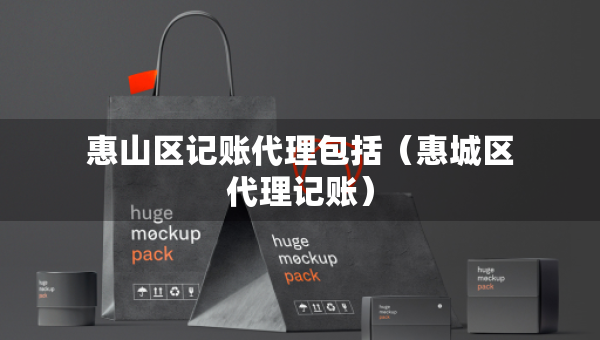 惠山區(qū)記賬代理包括（惠城區(qū)代理記賬）