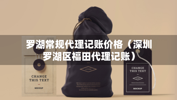 羅湖常規(guī)代理記賬價格（深圳羅湖區(qū)福田代理記賬）