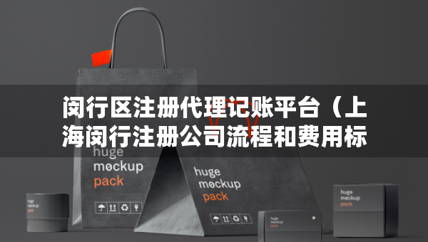 閔行區(qū)注冊代理記賬平臺（上海閔行注冊公司流程和費用標準）