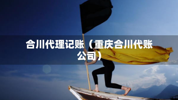 合川代理記賬（重慶合川代賬公司）