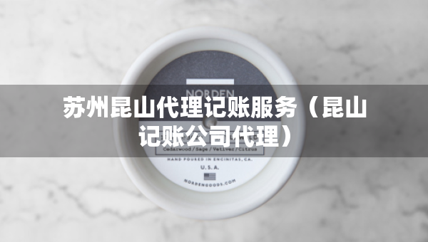 蘇州昆山代理記賬服務(wù)（昆山記賬公司代理）