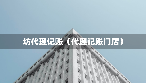 坊代理記賬（代理記賬門(mén)店）