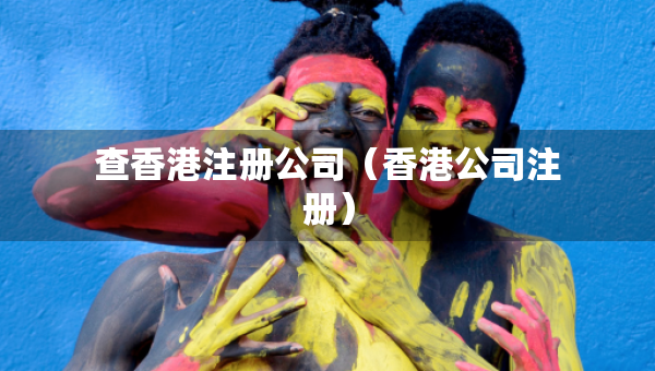 查香港注冊(cè)公司（香港公司注冊(cè)）