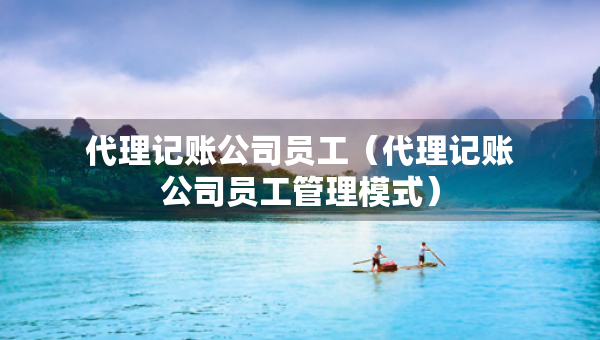代理記賬公司員工（代理記賬公司員工管理模式）