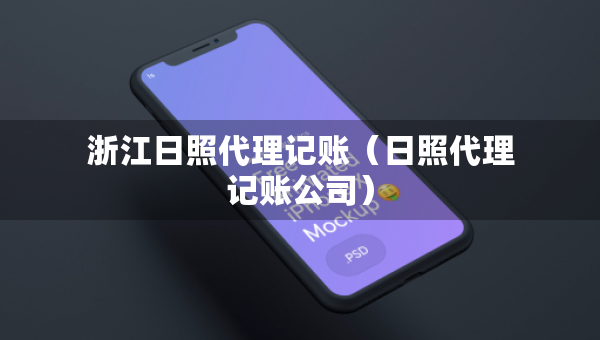 浙江日照代理記賬（日照代理記賬公司）