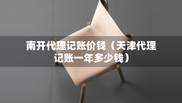 南開代理記賬價(jià)錢（天津代理記賬一年多少錢）