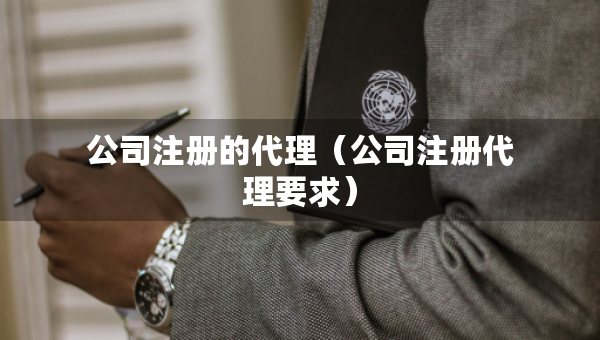 公司注冊(cè)的代理（公司注冊(cè)代理要求）