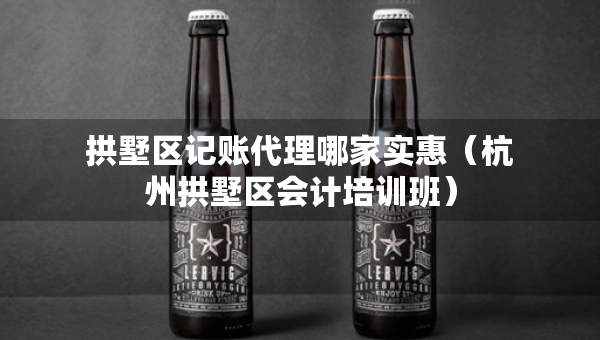 拱墅區(qū)記賬代理哪家實惠（杭州拱墅區(qū)會計培訓班）