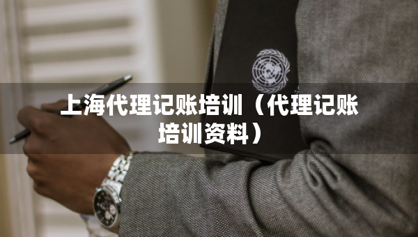 上海代理記賬培訓（代理記賬培訓資料）