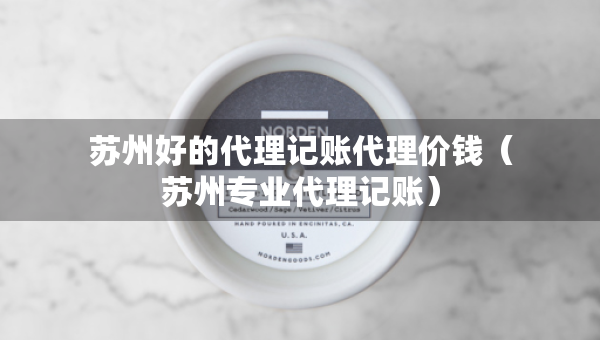 蘇州好的代理記賬代理價錢（蘇州專業(yè)代理記賬）
