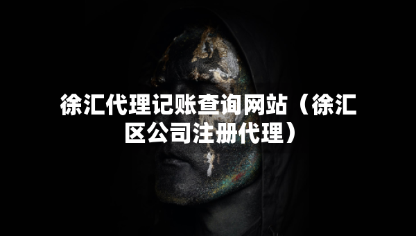 徐匯代理記賬查詢網(wǎng)站（徐匯區(qū)公司注冊代理）