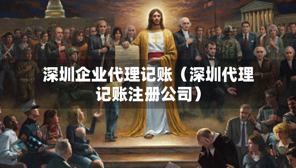 深圳企業(yè)代理記賬（深圳代理記賬注冊(cè)公司）
