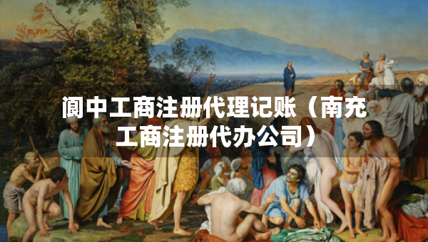 閬中工商注冊代理記賬（南充工商注冊代辦公司）