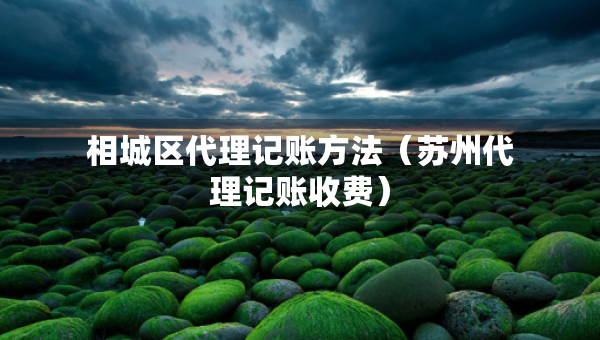 相城區(qū)代理記賬方法（蘇州代理記賬收費(fèi)）