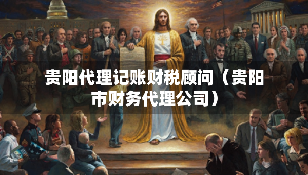 貴陽(yáng)代理記賬財(cái)稅顧問(wèn)（貴陽(yáng)市財(cái)務(wù)代理公司）
