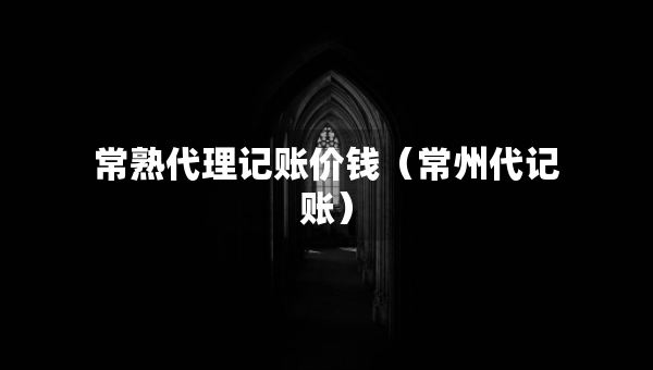 常熟代理記賬價錢（常州代記賬）