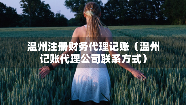溫州注冊財務代理記賬（溫州記賬代理公司聯(lián)系方式）