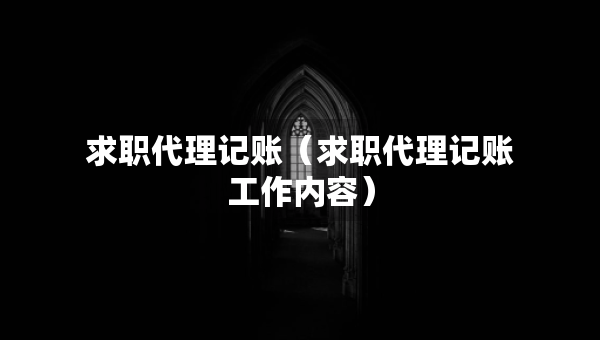 求職代理記賬（求職代理記賬工作內(nèi)容）