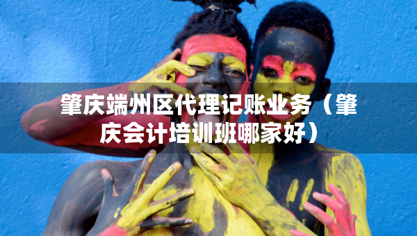 肇慶端州區(qū)代理記賬業(yè)務(wù)（肇慶會計培訓(xùn)班哪家好）