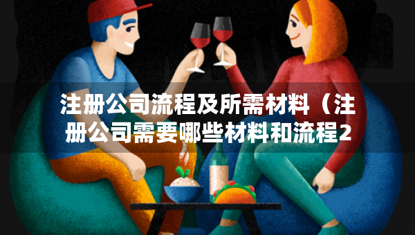 注冊(cè)公司流程及所需材料（注冊(cè)公司需要哪些材料和流程2021）