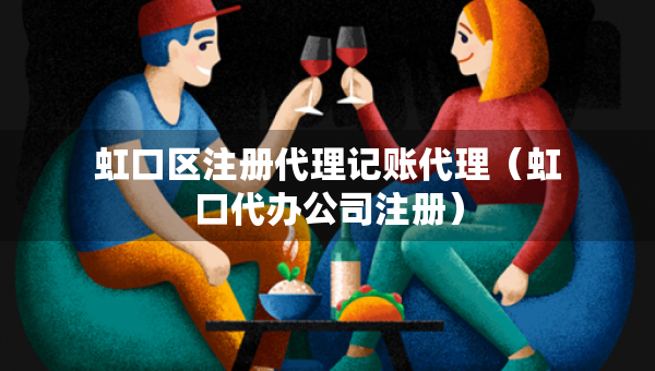 虹口區(qū)注冊(cè)代理記賬代理（虹口代辦公司注冊(cè)）