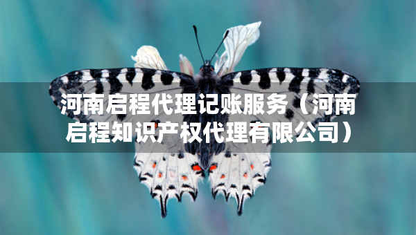 河南啟程代理記賬服務(wù)（河南啟程知識產(chǎn)權(quán)代理有限公司）