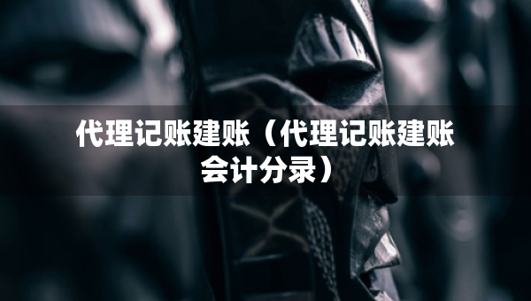 代理記賬建賬（代理記賬建賬會(huì)計(jì)分錄）