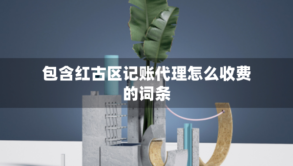 包含紅古區(qū)記賬代理怎么收費(fèi)的詞條