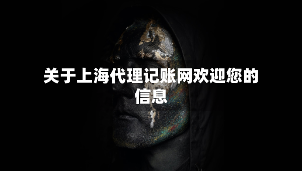 關(guān)于上海代理記賬網(wǎng)歡迎您的信息