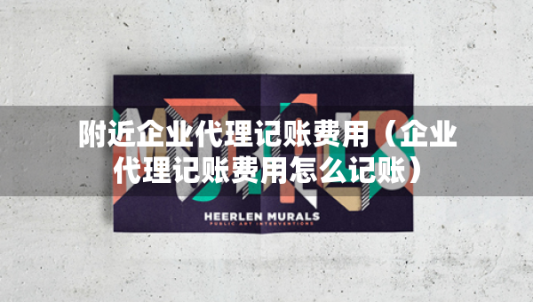 附近企業(yè)代理記賬費(fèi)用（企業(yè)代理記賬費(fèi)用怎么記賬）